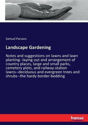 Landscape Gardening:Notes and suggestions on lawns and lawn planting--laying out and arrangement of country places, large and small parks, cemetery pl