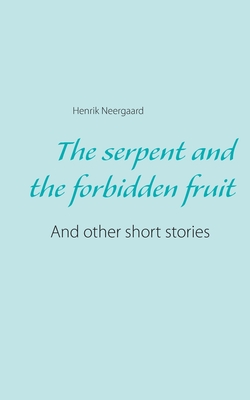 The serpent and the forbidden fruit:And other short stories