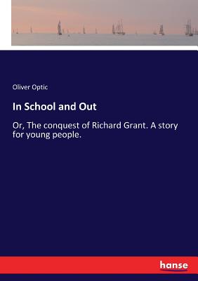In School and Out :Or, The conquest of Richard Grant. A story for young people.