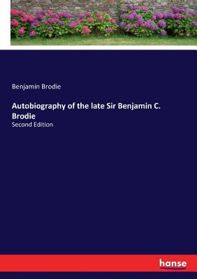 Autobiography of the late Sir Benjamin C. Brodie:Second Edition