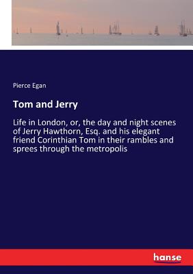 Tom and Jerry  :Life in London, or, the day and night scenes of Jerry Hawthorn, Esq. and his elegant friend Corinthian Tom in their rambles and sprees