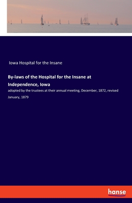 By-laws of the Hospital for the Insane at Independence, Iowa:adopted by the trustees at their annual meeting, December, 1872, revised January, 1879