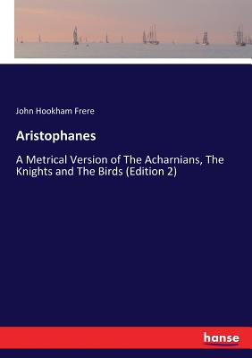 Aristophanes :A Metrical Version of The Acharnians, The Knights and The Birds (Edition 2)