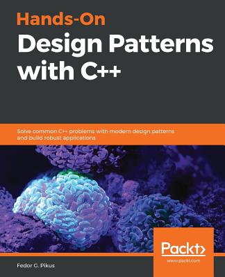 Hands-On Design Patterns with C++ : Solve common C++ problems with modern design patterns and build robust applications