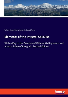 Elements of the Integral Calculus:With a Key to the Solution of Differential Equatons and a Short Table of Integrals. Second Edition