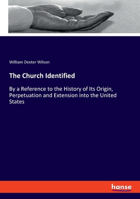 The Church Identified:By a Reference to the History of Its Origin, Perpetuation and Extension into the United States