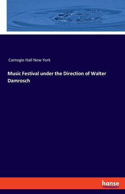 Music Festival under the Direction of Walter Damrosch:For the Inauguration of the Music-Hall, New York