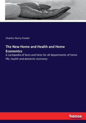 The New Home and Health and Home Economics:A cyclopedia of facts and hints for all departments of home life, health and domestic economy