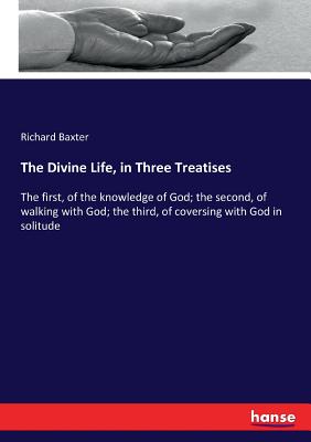 The Divine Life, in Three Treatises:The first, of the knowledge of God; the second, of walking with God; the third, of coversing with God in solitude