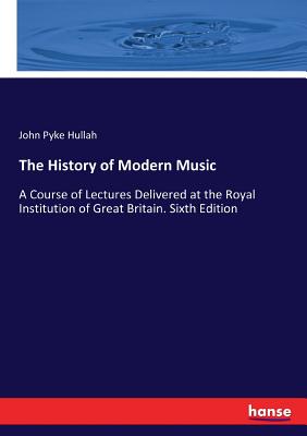 The History of Modern Music:A Course of Lectures Delivered at the Royal Institution of Great Britain. Sixth Edition