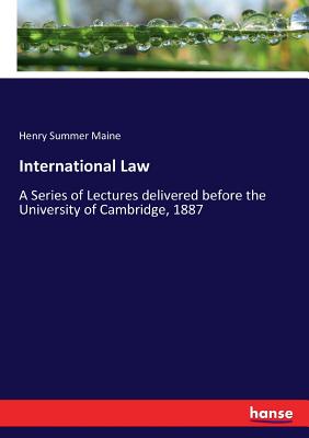 International Law:A Series of Lectures delivered before the University of Cambridge, 1887