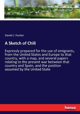 غلاف كتاب A Sketch of Chili:Expressly prepared for the use of emigrants, from the United States and Europe to that country, with a map, and several papers relat