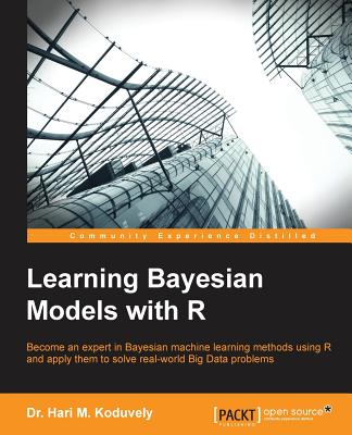 Learning Bayesian Models with R: Become an expert in Bayesian Machine Learning methods using R and apply them to solve real-world big data problems