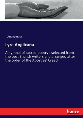 Lyra Anglicana:A hymnal of sacred poetry - selected from the best English writers and arranged after the order of the Apostles