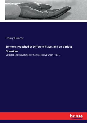 Sermons Preached at Different Places and on Various Occasions:Collected and Republished in Their Respective Order - Vol. 1