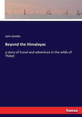 Beyond the Himalayas:a story of travel and adventure in the wilds of Thibet