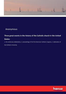 Three great events in the history of the Catholic church in the United States: :1. the centenary celebrations, 2. proceedings of the first American Ca