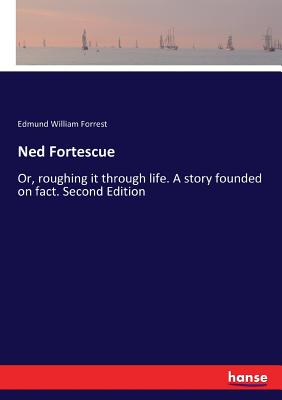 Ned Fortescue:Or, roughing it through life. A story founded on fact. Second Edition