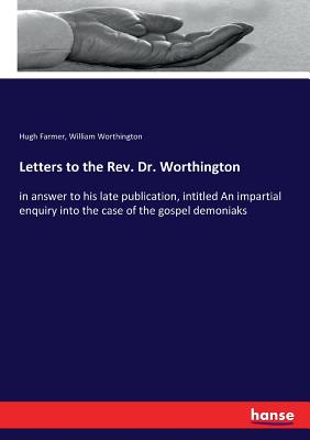 Letters to the Rev. Dr. Worthington:in answer to his late publication, intitled An impartial enquiry into the case of the gospel demoniaks