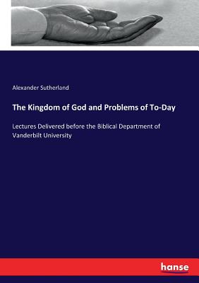 The Kingdom of God and Problems of To-Day:Lectures Delivered before the Biblical Department of Vanderbilt University