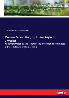 غلاف كتاب Modern Persecution, or, Insane Asylums Unveiled:As demonstrated by the report of the investigating committee of the legislature of Illinois. Vol. 1