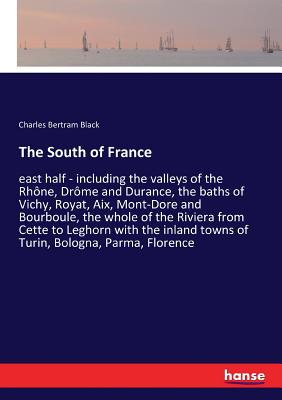 غلاف كتاب The South of France:east half - including the valleys of the Rhône, Drôme and Durance, the baths of Vichy, Royat, Aix, Mont-Dore and Bourboule, the wh