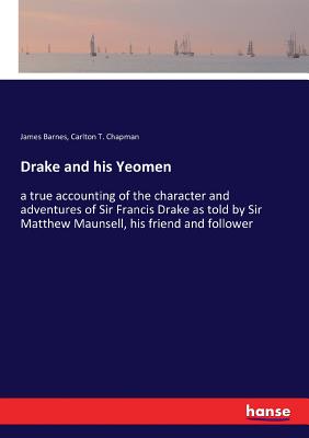 Drake and his Yeomen:a true accounting of the character and adventures of Sir Francis Drake as told by Sir Matthew Maunsell, his friend and follower