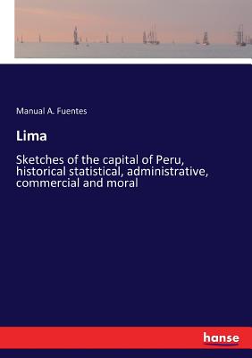 غلاف كتاب Lima:Sketches of the capital of Peru, historical statistical, administrative, commercial and moral