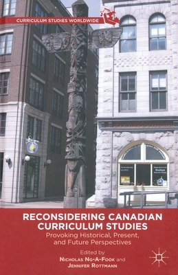 Reconsidering Canadian Curriculum Studies : Provoking Historical, Present, and Future Perspectives