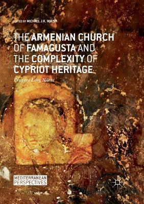 The Armenian Church of Famagusta and the Complexity of Cypriot Heritage : Prayers Long Silent