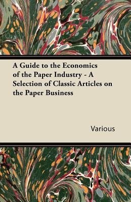 A Guide to the Economics of the Paper Industry - A Selection of Classic Articles on the Paper Business