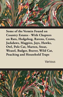 Some of the Vermin Found on Country Estates - With Chapters on Rats, Hedgehog, Ravens, Crows, Jackdaws, Magpies, Jays, Hawks, Owl, Pole Cat, Marten, S