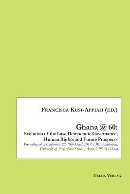 Ghana @ 60: Evolution of the Law, Democratic Governance, Human Rights and Future Prospects:Proceedings of a Conference, 9th-10th March 2017, LBC Audit