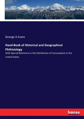 Hand-Book of Historical and Geographical Phthisiology:With Special Reference to the Distribution of Consumption in the United States