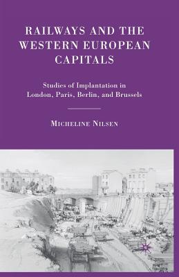 Railways and the Western European Capitals : Studies of Implantation in London, Paris, Berlin, and Brussels