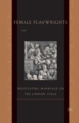 Female Playwrights and Eighteenth-Century Comedy : Negotiating Marriage on the London Stage