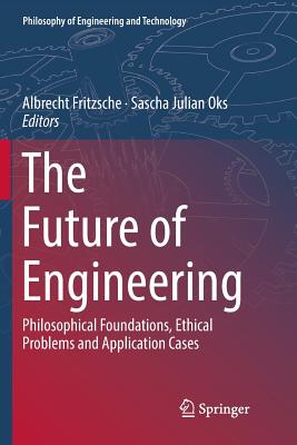 The Future of Engineering : Philosophical Foundations, Ethical Problems and Application Cases