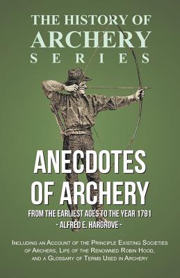 Anecdotes of Archery - From The Earliest Ages to the Year 1791 - Including an Account of the Principle Existing Societies of Archers, Life of the Reno