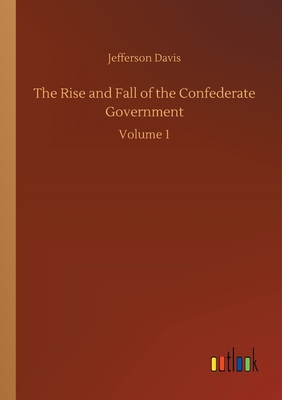 The Rise and Fall of the Confederate Government:Volume 1