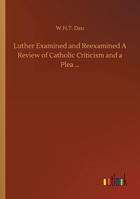 غلاف كتاب Luther Examined and Reexamined A Review of Catholic Criticism and a Plea ...