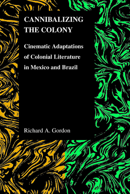 Cannibalizing The Colony: Cinematic Adaptations Of Colonial Literature In Mexico And Brazil