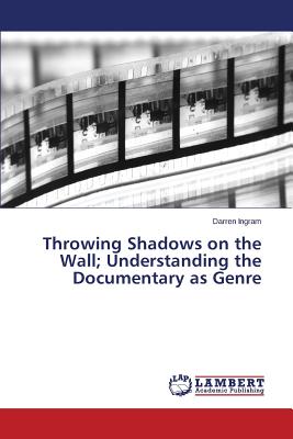 غلاف كتاب Throwing Shadows on the Wall; Understanding the Documentary as Genre