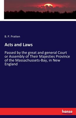 Acts and Laws:Passed by the great and general Court or Assembly of Their Majesties Province of the Massachussets-Bay, in New England