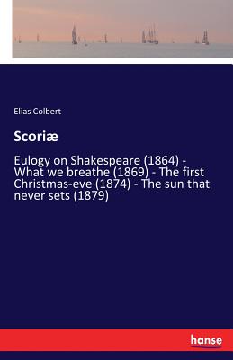 غلاف كتاب Scoriو:Eulogy on Shakespeare (1864) - What we breathe (1869) - The first Christmas-eve (1874) - The sun that never sets (1879)