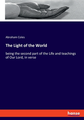 The Light of the World:being the second part of the Life and teachings of Our Lord, in verse