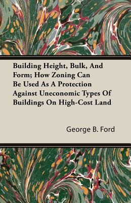 Building Height, Bulk, And Form; How Zoning Can Be Used As A Protection Against Uneconomic Types Of Buildings On High-Cost Land