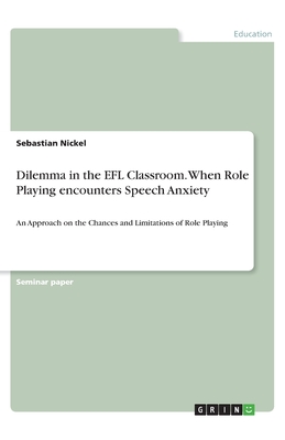 Dilemma in the EFL Classroom. When Role Playing encounters Speech Anxiety:An Approach on the Chances and Limitations of Role Playing