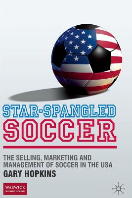 Star-Spangled Soccer : The Selling, Marketing and Management of Soccer in the USA