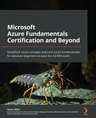 Microsoft Azure Fundamentals Certification and Beyond: Simplified cloud concepts and core Azure fundamentals for absolute beginners to pass the AZ-900