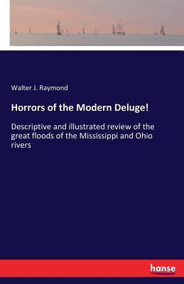 غلاف كتاب Horrors of the Modern Deluge!:Descriptive and illustrated review of the great floods of the Mississippi and Ohio rivers